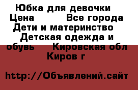 Юбка для девочки › Цена ­ 600 - Все города Дети и материнство » Детская одежда и обувь   . Кировская обл.,Киров г.